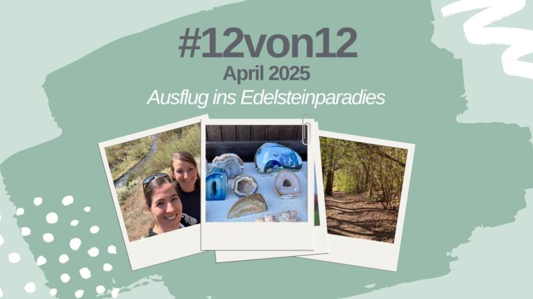 Mein 12 von 12 im April 2025: Ausflug ins Edelsteinparadies